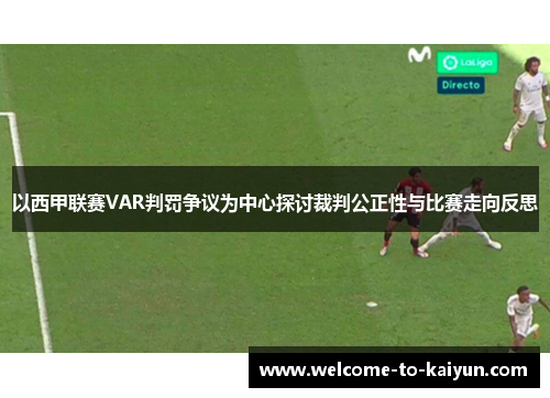 以西甲联赛VAR判罚争议为中心探讨裁判公正性与比赛走向反思