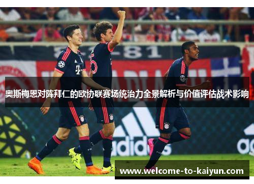 奥斯梅恩对阵拜仁的欧协联赛场统治力全景解析与价值评估战术影响
