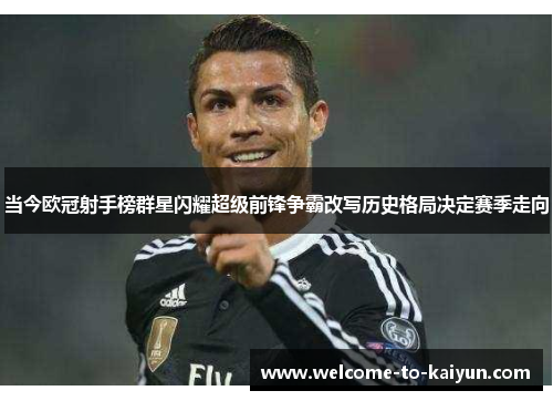 当今欧冠射手榜群星闪耀超级前锋争霸改写历史格局决定赛季走向 当今欧冠射手榜群星闪耀超级前锋争霸改写历史格局决定赛季走向