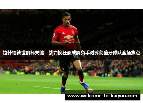 拉什福德世俱杯关键一战力挽狂澜成胜负手对阵葡萄牙球队全场焦点