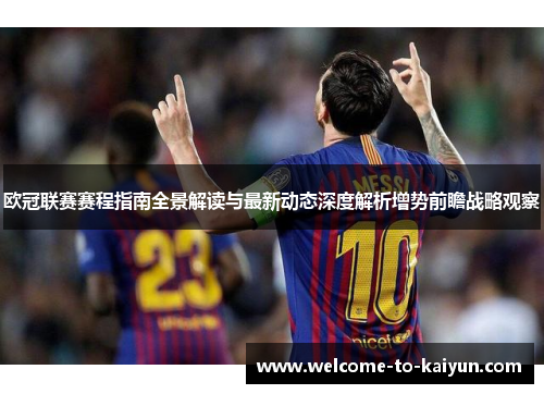 欧冠联赛赛程指南全景解读与最新动态深度解析增势前瞻战略观察