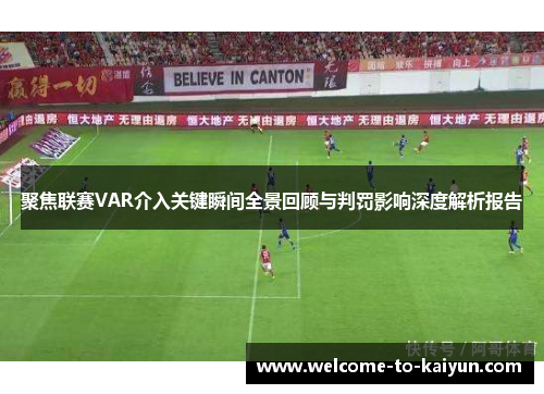 聚焦联赛VAR介入关键瞬间全景回顾与判罚影响深度解析报告 聚焦联赛VAR介入关键瞬间全景回顾与判罚影响深度解析报告