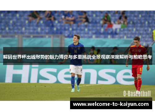 解码世界杯出线形势的魅力博弈与多重挑战全景观察深度解析与前瞻思考