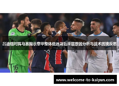 吕迪格对阵马赛揭示意甲整体低迷背后深层原因分析与战术困境反思