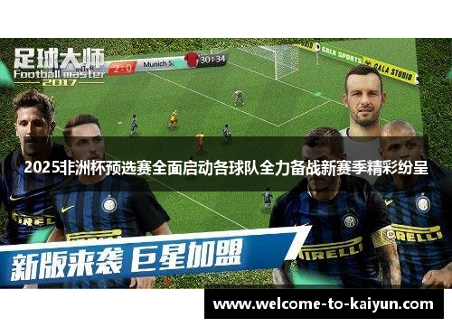 2025非洲杯预选赛全面启动各球队全力备战新赛季精彩纷呈