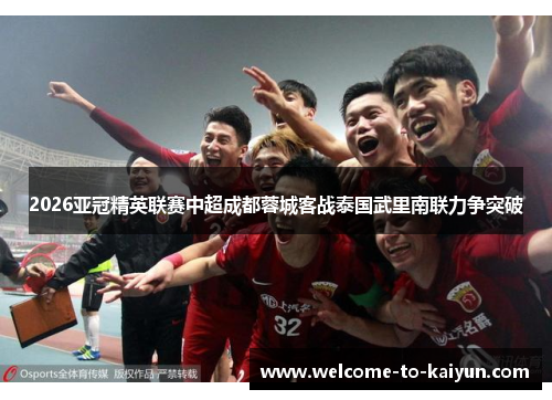 2026亚冠精英联赛中超成都蓉城客战泰国武里南联力争突破