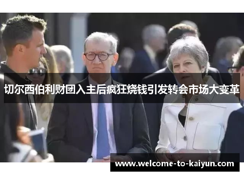 切尔西伯利财团入主后疯狂烧钱引发转会市场大变革