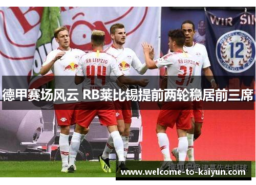 德甲赛场风云 RB莱比锡提前两轮稳居前三席