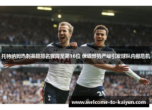 托特纳姆热刺英超排名骤降至第16位 保级形势严峻引发球队内部危机