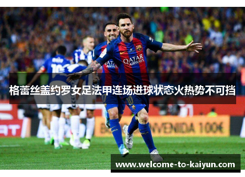 格蕾丝盖约罗女足法甲连场进球状态火热势不可挡 格蕾丝盖约罗女足法甲连场进球状态火热势不可挡