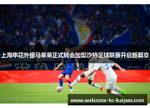 上海申花外援马莱莱正式转会加盟沙特足球联赛开启新篇章 上海申花外援马莱莱正式转会加盟沙特足球联赛开启新篇章