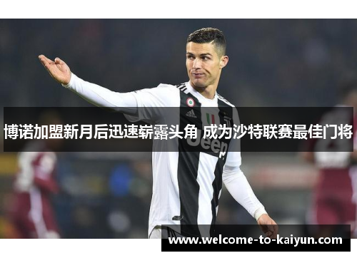 博诺加盟新月后迅速崭露头角 成为沙特联赛最佳门将