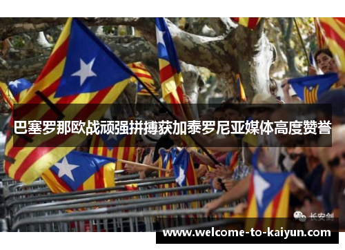 巴塞罗那欧战顽强拼搏获加泰罗尼亚媒体高度赞誉 巴塞罗那欧战顽强拼搏获加泰罗尼亚媒体高度赞誉