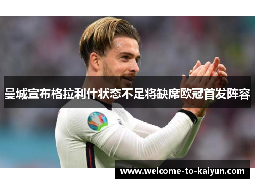 曼城宣布格拉利什状态不足将缺席欧冠首发阵容