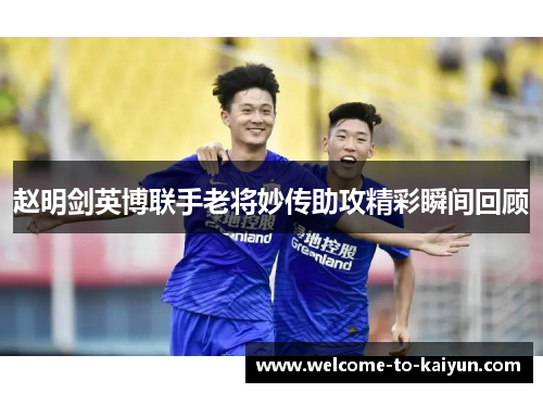 赵明剑英博联手老将妙传助攻精彩瞬间回顾 赵明剑英博联手老将妙传助攻精彩瞬间回顾