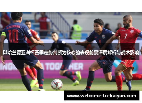 以哈兰德亚洲杯赛季走势判断为核心的表现前景深度解析与战术影响 以哈兰德亚洲杯赛季走势判断为核心的表现前景深度解析与战术影响