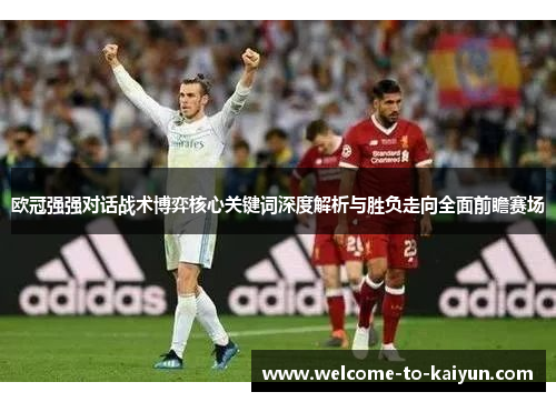 欧冠强强对话战术博弈核心关键词深度解析与胜负走向全面前瞻赛场 欧冠强强对话战术博弈核心关键词深度解析与胜负走向全面前瞻赛场