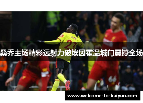 桑乔主场精彩远射力破埃因霍温城门震撼全场 桑乔主场精彩远射力破埃因霍温城门震撼全场