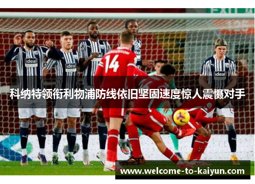 科纳特领衔利物浦防线依旧坚固速度惊人震慑对手 科纳特领衔利物浦防线依旧坚固速度惊人震慑对手